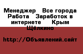 Менеджер - Все города Работа » Заработок в интернете   . Крым,Щёлкино